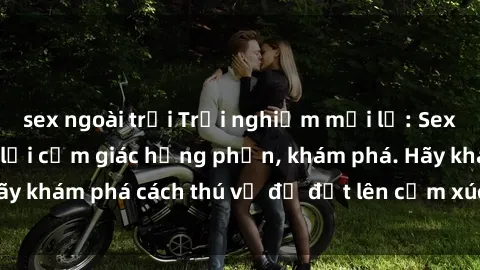 sex ngoài trời Trải nghiệm mới lạ: Sex trong xe hơi đem lại cảm giác hưng phấn, khám phá. Hãy khám phá cách thú vị để đốt lên cảm xúc trong cuộc tình!