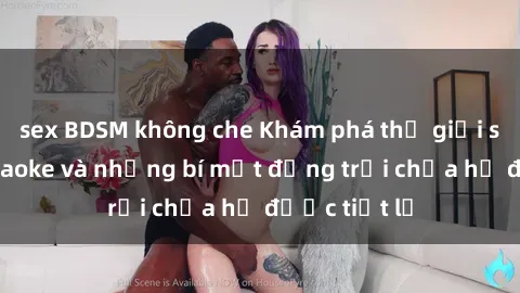 sex BDSM không che Khám phá thế giới sex quán karaoke và những bí mật động trời chưa hề được tiết lộ