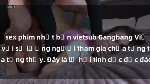 sex phim nhật bản vietsub Gangbang Việt Nam: Kỷ lục mới với số lượng người tham gia chưa từng thấy. Đây là lễ hội tình dục độc đáo và gây sốc.