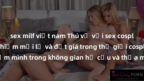 sex milf việt nam Thú vị với sex cosplay anime: Trải nghiệm mới lạ và đắt giá trong thế giới cosplay! Đắm mình trong không gian hư cấu và thỏa mãn niềm đam mê của bạn!