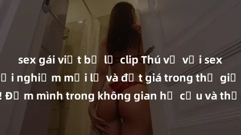 sex gái việt bị lộ clip Thú vị với sex cosplay anime: Trải nghiệm mới lạ và đắt giá trong thế giới cosplay! Đắm mình trong không gian hư cấu và thỏa mãn niềm đam mê của bạn!