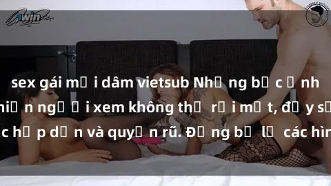 sex gái mại dâm vietsub Những bức ảnh sexy tá gợi cảm khiến người xem không thể rời mắt, đầy sức hấp dẫn và quyến rũ. Đừng bỏ lỡ các hình ảnh nóng bỏng này!