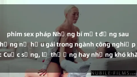 phim sex pháp Những bí mật đằng sau cuộc sống của những nữ hầu gái trong ngành công nghiệp sex: Cuộc sống, lẽ thường hay những khó khăn mà họ phải đối mặt.
