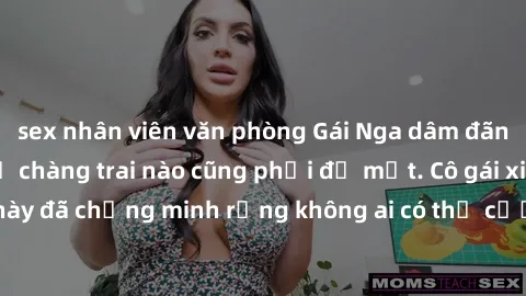 sex nhân viên văn phòng Gái Nga dâm đãng khiến tim bất cứ chàng trai nào cũng phải đỏ mặt. Cô gái xinh đẹp này đã chứng minh rằng không ai có thể cưỡng lại khi cô làm tình đắm say.
