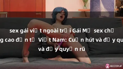 sex gái việt ngoài trời Gái Mỹ sex chất lượng cao đến từ Việt Nam: Cuốn hút và đầy quyến rũ