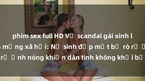 phim sex full HD Vụ scandal gái xinh lộ hàng gây sốt trên mạng xã hội: Nữ sinh đẹp mắt bị rò rỉ ảnh nóng khiến dân tình không khỏi bất ngờ và phẫn nộ!