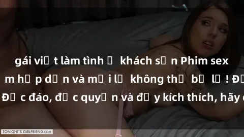 gái việt làm tình ở khách sạn Phim sex Vietsub: Trải nghiệm hấp dẫn và mới lạ không thể bỏ lỡ! Độc đáo, độc quyền và đầy kích thích, hãy cùng khám phá ngay!