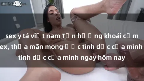 sex y tá việt nam Tận hưởng khoái cảm với gái xinh sex, thỏa mãn mong ước tình dục của mình ngay hôm nay