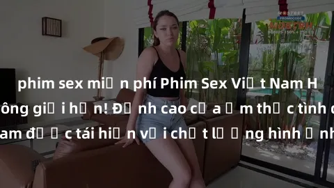 phim sex miễn phí Phim Sex Việt Nam HD - Xem ngay và không giới hạn! Đỉnh cao của ẩm thực tình dục Việt Nam được tái hiện với chất lượng hình ảnh sắc nét. Hãy thưởng thức ngay!