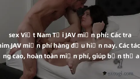 sex Việt Nam Tải JAV miễn phí: Các trang web cung cấp phim JAV miễn phí hàng đầu hiện nay. Các tác phẩm chất lượng cao, hoàn toàn miễn phí, giúp bạn thỏa mãn niềm đam mê mà không tốn kém.
