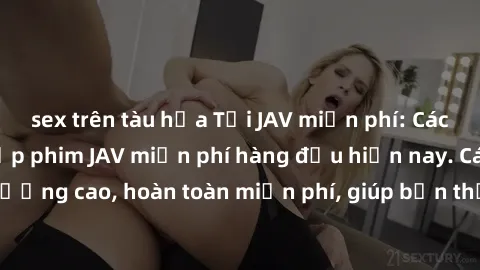 sex trên tàu hỏa Tải JAV miễn phí: Các trang web cung cấp phim JAV miễn phí hàng đầu hiện nay. Các tác phẩm chất lượng cao, hoàn toàn miễn phí, giúp bạn thỏa mãn niềm đam mê mà không tốn kém.