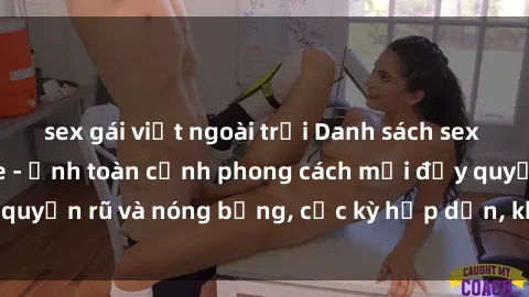 sex gái việt ngoài trời Danh sách sex Việt Nam không che - Ảnh toàn cảnh phong cách mới đầy quyến rũ và nóng bỏng, cực kỳ hấp dẫn, không thể bỏ qua!