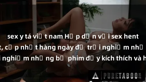 sex y tá việt nam Hấp dẫn với sex hentai vietsub mới nhất, cập nhật hàng ngày để trải nghiệm những bộ phim đầy kích thích và hấp dẫn.