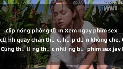 clip nóng phòng tắm Xem ngay phim sex jav HD với những cảnh quay chân thực, hấp dẫn không che. Cùng thưởng thức những bộ phim sex jav HD hot nhất hiện nay!